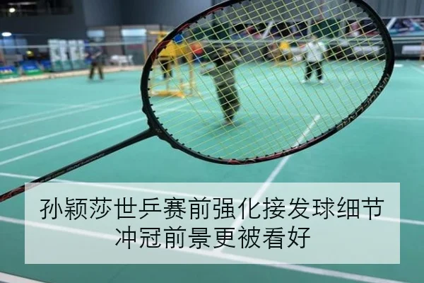 孙颖莎世乒赛前强化接发球细节 冲冠前景更被看好
