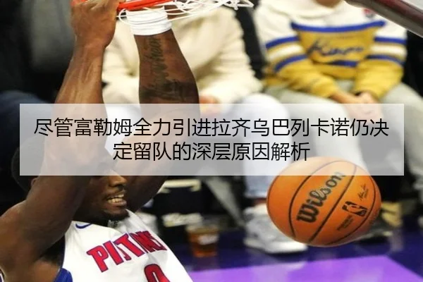 尽管富勒姆全力引进拉齐乌巴列卡诺仍决定留队的深层原因解析