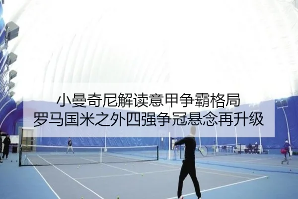小曼奇尼解读意甲争霸格局 罗马国米之外四强争冠悬念再升级