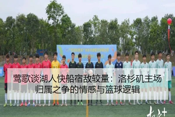 莺歌谈湖人快船宿敌较量：洛杉矶主场归属之争的情感与篮球逻辑
